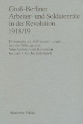 book Groß-Berliner Arbeiter- und Soldatenräte in der Revolution 1918/19: Dokumente der Vollversammlungen und des Vollzugsrates. Vom Ausbruch der Revolution bis zum 1. Reichsrätekongreß