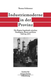 book Bayern im Bund. Band 6 Industriemoderne in der Provinz: Die Region Ingolstadt zwischen Neubeginn, Boom und Krise 1945 bis 1975