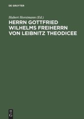 book Herrn Gottfried Wilhelms Freiherrn von Leibnitz Theodicee: Das ist, Versuch von der Güte Gottes, Freiheit des Menschen, und vom Ursprunge des Bösen