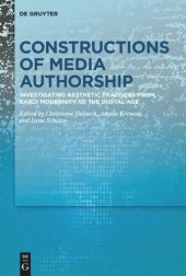 book Constructions of Media Authorship: Investigating Aesthetic Practices from Early Modernity to the Digital Age