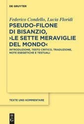 book Pseudo-Filone di Bisanzio, ›Le sette meraviglie del mondo‹: Introduzione, testo critico, traduzione, note esegetiche e testuali; con la traduzione latina di Lukas Holste