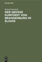 book Der Grosse Kurfürst von Brandenburg im Elsass: 1674–1675. Ein Geschichtsbild aus der Zeit, als das Elsass französisch werden musste; mit einer Karte zum Gefecht bei Türkheim