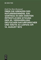 book Über die Grenzen des Naturerkennens. Ein Vortrag in der Zweiten Öffentlichen Sitzung der 45. Versammlung Deutscher Naturforscher und Ärzte zu Leipzig am 14. August 1872