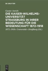 book Die Kaiser-Wilhelms-Universität Straßburg in ihrer Bedeutung für die Wissenschaft 1872–1918: Rede, gehalten in der Gedenkfeier der Straßburger Wissenschaftlichen Gesellschaft in der Aula der Universität Heidelberg [am 2. Juni 1922]