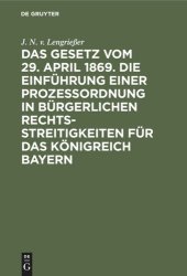 book Das Gesetz vom 29. April 1869. Die Einführung einer Prozessordnung in bürgerlichen Rechtsstreitigkeiten für das Königreich Bayern: Mit Auslegungsbehelfen aus den Motiven des Gesetzentwurfes, den Vorträgen der Referenten und den Protokollen der Gesetzgebun