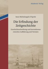 book Die Erfindung der Zeitgeschichte: Geschichtsschreibung und Journalismus zwischen Aufklärung und Vormärz. Mit einer Edition von 93 Briefen von Friedrich Buchholz an Johann Friedrich Cotta und Johann Georg Cotta, 1805-1833