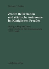 book Zweite Reformation und städtische Autonomie im königlichen Preussen: Danzig, Elbing und Thorn während der Konfessionalisierung (1557-1660)