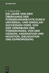 book Die Lehre von dem Übergange der Forderungsrechte durch Universal- und Singular-Succession oder, von der Vererbung der Forderungen, von der Cession, Assignation und Novation, (Delegation und Expromission): Nach den Grundsätzen des Preußischen Rechts, in ge