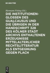 book Die Institutionenglossen des Gualcausus und die übrigen in der Handschrift 328 des Kölner Stadt Archivs enthaltenen Erzeugnisse mittelalterlicher Rechtslitteratur als Entgegnung gegen Flach