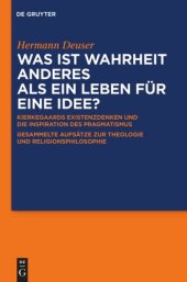 book Was ist Wahrheit anderes als ein Leben für eine Idee?: Kierkegaards Existenzdenken und die Inspiration des Pragmatismus. Gesammelte Aufsätze zur Theologie und Religionsphilosophie. Für Hermann Deuser zum 65. Geburtstag