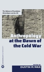 book Anthropology at the Dawn of the Cold War: The Influence of Foundations, Mccarthyism, and the 