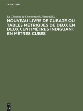 book Nouveau livre de Cubage ou tables métriques de deux en deux centimètres indiquant en mètres cubes: L’encombrement à bord des navires des caisses et des futailles de toute dimension, suivies des tables de conversion en tonneau français et anglais ou Améric