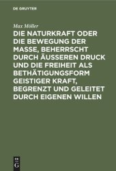 book Die Naturkraft oder die Bewegung der Masse, beherrscht durch äußeren Druck und die Freiheit als Bethätigungsform geistiger Kraft, begrenzt und geleitet durch eigenen Willen: Philosophische Skizze