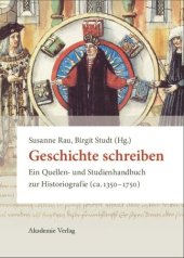 book Geschichte schreiben: Ein Quellen- und Studienhandbuch zur Historiografie (ca. 1350-1750)