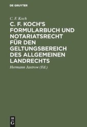 book C. F. Koch’s Formularbuch und Notariatsrecht für den Geltungsbereich des Allgemeinen Landrechts: Zum Gebrauche für Richter, Notare, Rechtsanwälte und Referendare