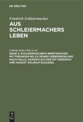 book Aus Schleiermachers Leben: Band 3 Schleiermacher's Briefwechsel mit Freunden bis zu seiner Uebersiedelung nach Halle, namentlich der mit Friedrich und August Wilhelm Schlegel