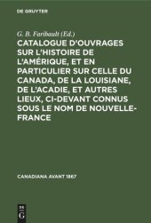 book Catalogue d’ouvrages sur l’histoire de l’Amérique, et en particulier sur celle du Canada, de la Louisiane, de l’Acadie, et autres lieux, ci-devant connus sous le nom de Nouvelle-France