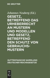 book Gesetz, betreffend das Urheberrecht an Mustern und Modellen und Gesetz, betreffend den Schutz von Gebrauchsmustern: Nebst den zu beiden Gesetzen ergangenen Ausführungsverordnungen und abgeschlossenen internationalen Verträgen