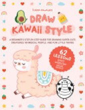 book Draw Kawaii Style: A Beginner's Step-by-Step Guide for Drawing Super-Cute Creatures, Whimsical People, and Fun Little Things - 62 Lessons: Basics, Characters, Special Effects