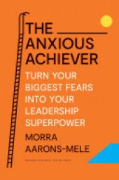 book The Anxious Achiever: Turn Your Biggest Fears into Your Leadership Superpower