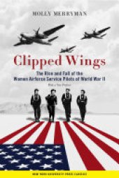 book Clipped Wings: The Rise and Fall of the Women Airforce Service Pilots (WASPs) of World War II