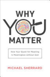 book Why You Matter (Perspectives: A Summit Ministries Series): How Your Quest for Meaning Is Meaningless without God