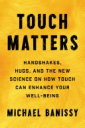 book Touch Matters: Handshakes, Hugs, and the New Science on How Touch Can Enhance Your Well-Being