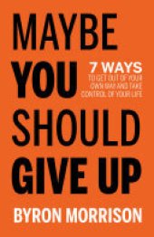 book Maybe You Should Give Up: 7 Ways to Get Out of Your Own Way and Take Control of Your Life