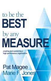 book To Be the Best by Any Measure: Creating and Sustaining a High Performance Organization