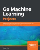 book Go Machine Learning Projects: Eight projects demonstrating end-to-end machine learning and predictive analytics applications in Go