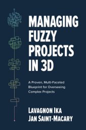 book Managing Fuzzy Projects in 3d: A Proven, Multi-Faceted Blueprint for Overseeing Complex Projects