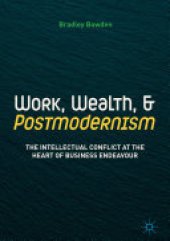 book Work, Wealth, and Postmodernism: The Intellectual Conflict at the Heart of Business Endeavour