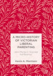 book A Micro-History of Victorian Liberal Parenting: John Morley's "Discreet Indifference"