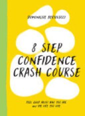 book 8 Step Confidence Crash Course: Feel Good About Who You Are and the Life You Live