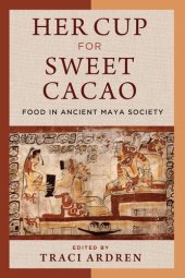 book Her Cup for Sweet Cacao: Food in Ancient Maya Society