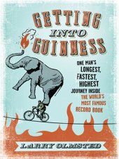 book Getting into Guinness: One Man's Longest, Fastest, Highest Journey Inside the World's Most Famous Record Book