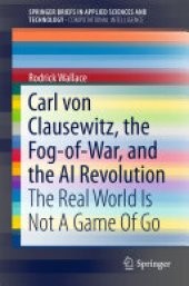 book Carl von Clausewitz, the Fog-of-War, and the AI Revolution: The Real World Is Not A Game Of Go