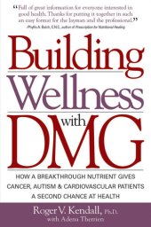 book Building Wellness with Dmg: How a Breakthrough Nutrient Gives Cancer, Autism & Cardiovascular Patients a Second Chance at Healt