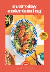 book Everyday Entertaining: 110+ Recipes for Going All Out When You're Staying In