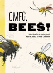 book OMFG, BEES!: Bees Are So Amazing and You're About to Find Out Why