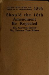 book Should the 18th Amendment Be Repealed? Yes, Clarence Darrow; No, Clarence True Wilson