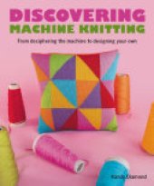 book Discovering Machine Knitting: From Deciphering The Machine to Designing Your Own