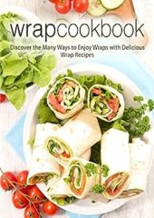 book Wrap Cookbook: Discover the Many Ways to Enjoy Wraps with Delicious Lunch Recipes