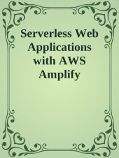 book Serverless Web Applications with AWS Amplify: Build Full-Stack Serverless Applications Using Amazon Web Services