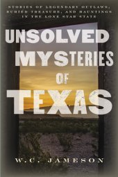 book Unsolved Mysteries of Texas: Stories of Legendary Outlaws, Buried Treasure, and Hauntings in the Lone Star State