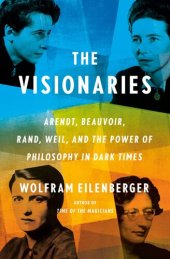 book The Visionaries : Arendt, Beauvoir, Rand, Weil, and the Power of Philosophy in Dark Times