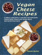 book Vegan Cheese Recipes: A Simple Guide with 75 Recipes for Non-Dairy Cheese Made from Plant-Based Milks and Nutritious Nuts