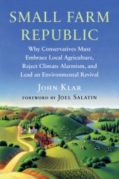 book Small Farm Republic: Why Conservatives Must Embrace Local Agriculture, Reject Climate Alarmism, and Lead an Environmental Revival