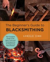 book The Beginner's Guide to Blacksmithing: The Complete Guide to the Basic Tools and Techniques for the Beginning Metal Worker