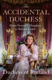 book The Accidental Duchess: From Farmer's Daughter to Belvoir Castle: From Farmer's Daughter to Belvoir Castle